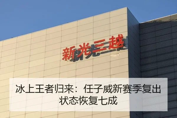 冰上王者归来：任子威新赛季复出状态恢复七成