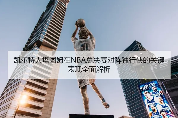 kai-er-te-ren-ta-tu-mu-zai-zong-jue-sai-dui-zhen-du-xing-xia-de-guan-jian-biao-xian-quan-mian-jie-xi-2-272.jpg