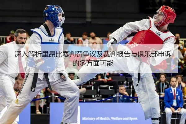 深入解析里昂比赛判罚争议及裁判报告与俱乐部申诉的多方面可能